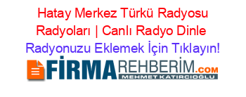 +Hatay+Merkez+Türkü+Radyosu+Radyoları+|+Canlı+Radyo+Dinle Radyonuzu+Eklemek+İçin+Tıklayın!